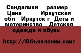 Сандалики 10 размер › Цена ­ 200 - Иркутская обл., Иркутск г. Дети и материнство » Детская одежда и обувь   